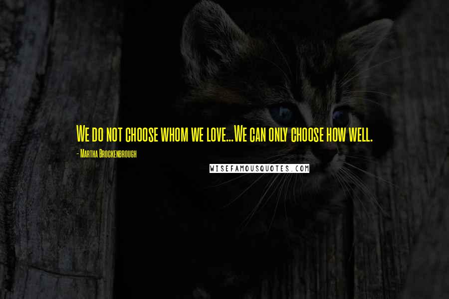 Martha Brockenbrough Quotes: We do not choose whom we love...We can only choose how well.