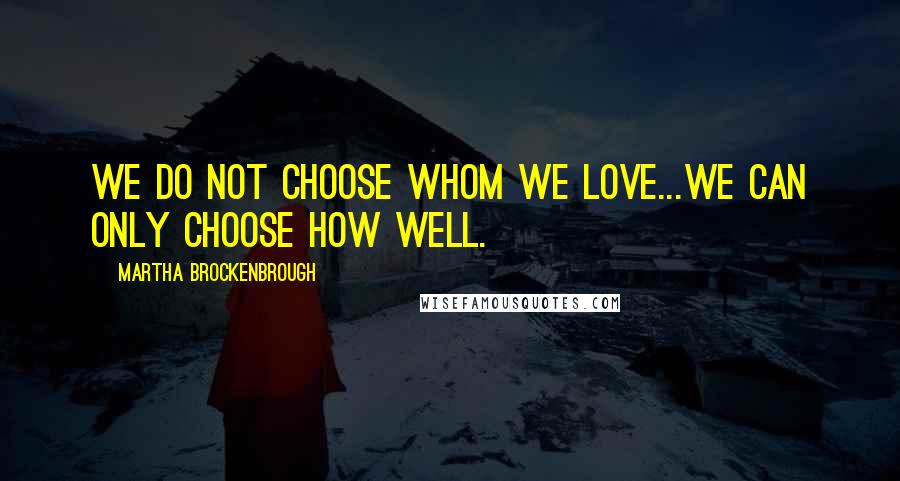 Martha Brockenbrough Quotes: We do not choose whom we love...We can only choose how well.