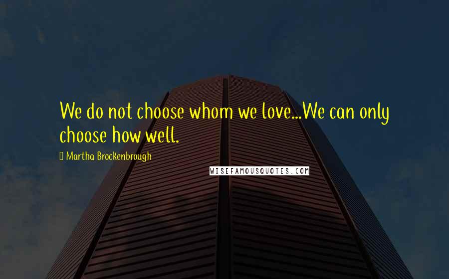 Martha Brockenbrough Quotes: We do not choose whom we love...We can only choose how well.