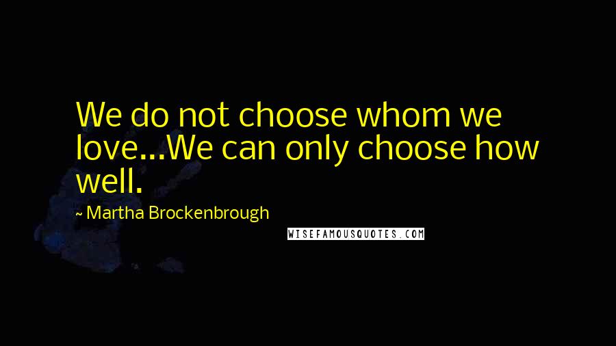 Martha Brockenbrough Quotes: We do not choose whom we love...We can only choose how well.