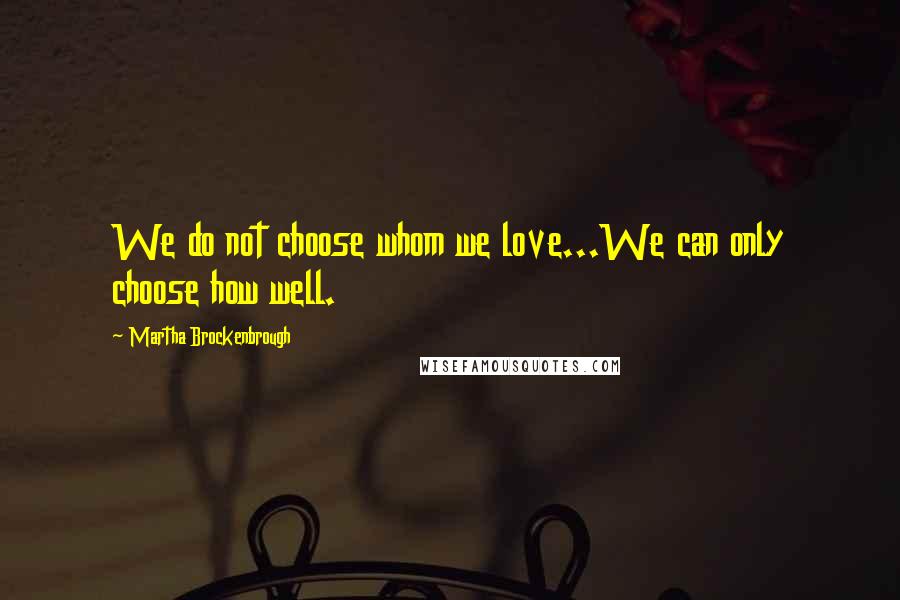 Martha Brockenbrough Quotes: We do not choose whom we love...We can only choose how well.