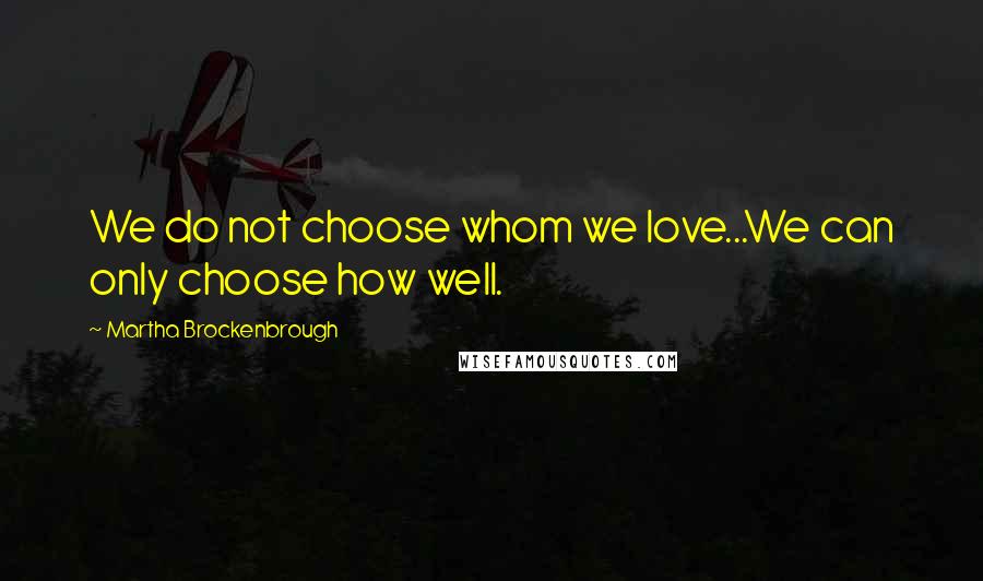 Martha Brockenbrough Quotes: We do not choose whom we love...We can only choose how well.