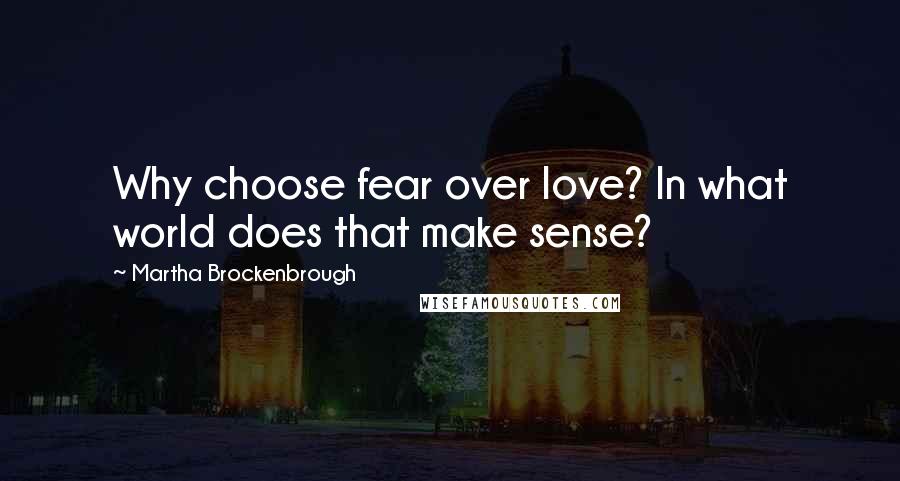 Martha Brockenbrough Quotes: Why choose fear over love? In what world does that make sense?