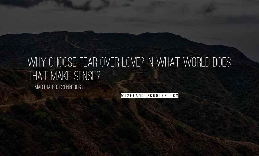 Martha Brockenbrough Quotes: Why choose fear over love? In what world does that make sense?