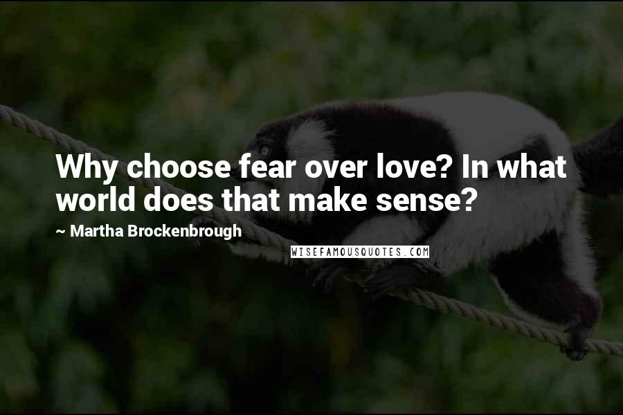 Martha Brockenbrough Quotes: Why choose fear over love? In what world does that make sense?