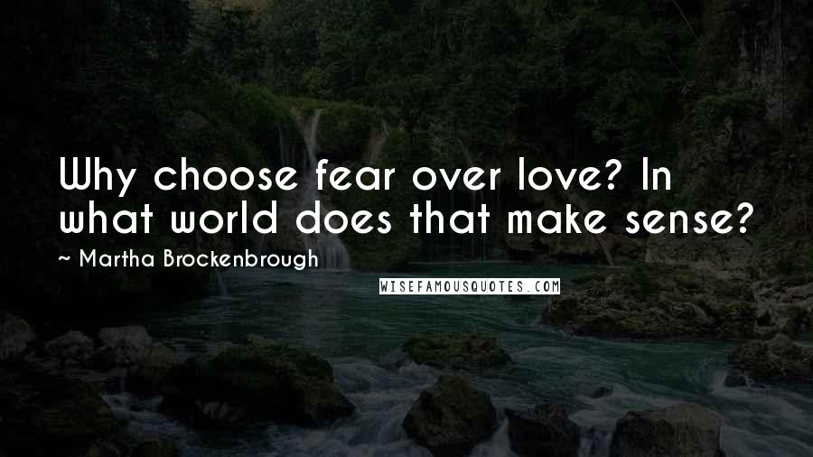 Martha Brockenbrough Quotes: Why choose fear over love? In what world does that make sense?