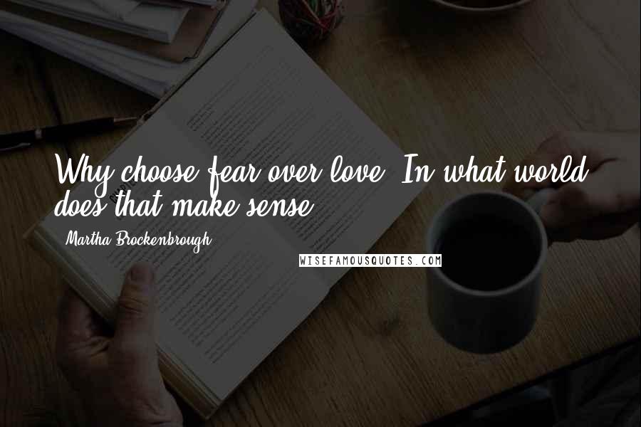 Martha Brockenbrough Quotes: Why choose fear over love? In what world does that make sense?