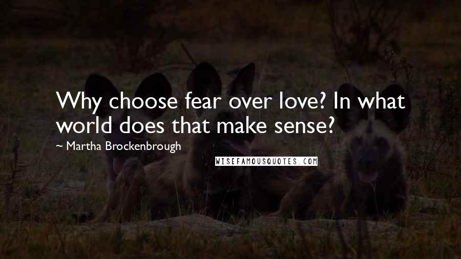 Martha Brockenbrough Quotes: Why choose fear over love? In what world does that make sense?