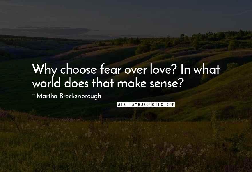 Martha Brockenbrough Quotes: Why choose fear over love? In what world does that make sense?