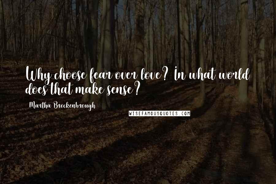Martha Brockenbrough Quotes: Why choose fear over love? In what world does that make sense?