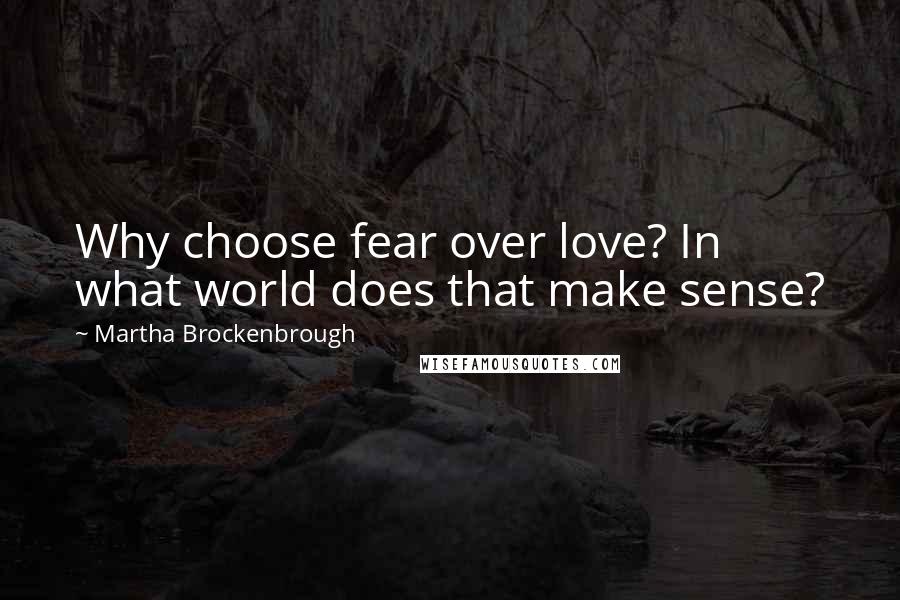 Martha Brockenbrough Quotes: Why choose fear over love? In what world does that make sense?