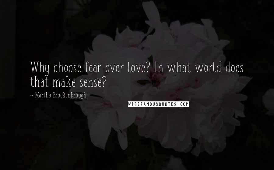 Martha Brockenbrough Quotes: Why choose fear over love? In what world does that make sense?