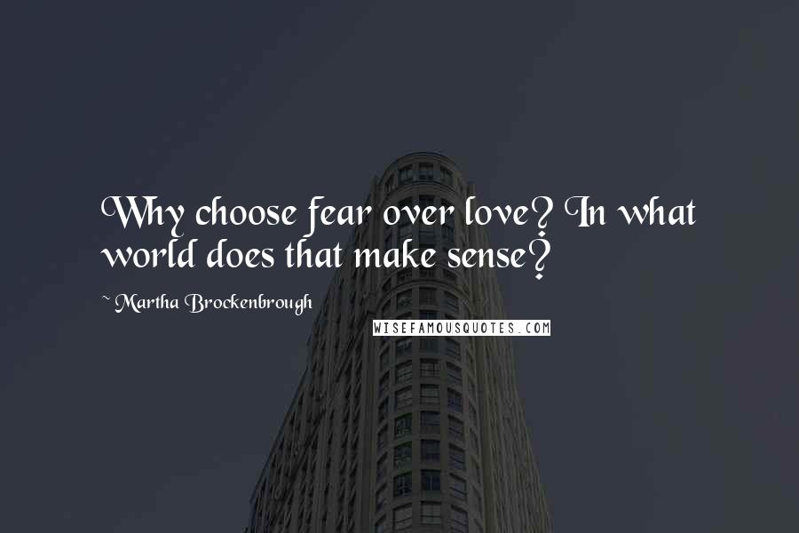 Martha Brockenbrough Quotes: Why choose fear over love? In what world does that make sense?