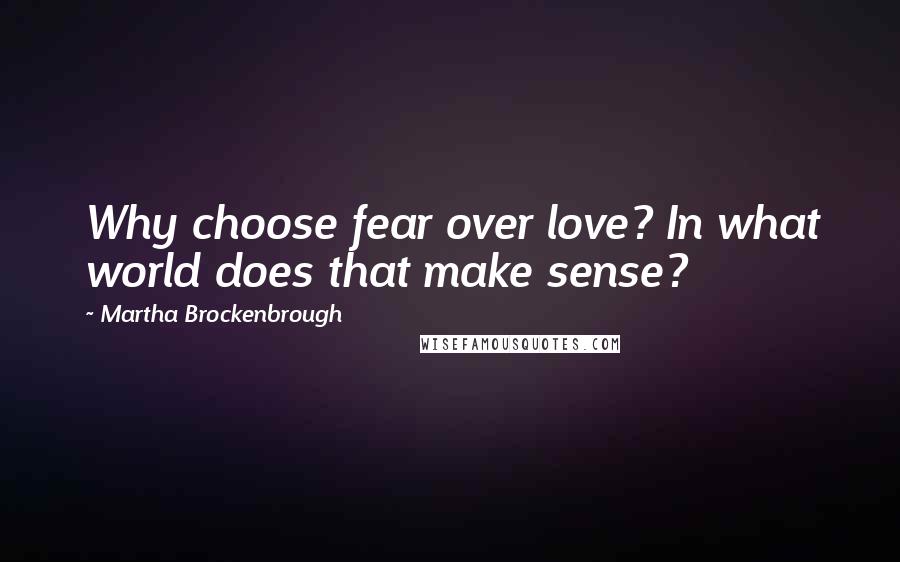 Martha Brockenbrough Quotes: Why choose fear over love? In what world does that make sense?