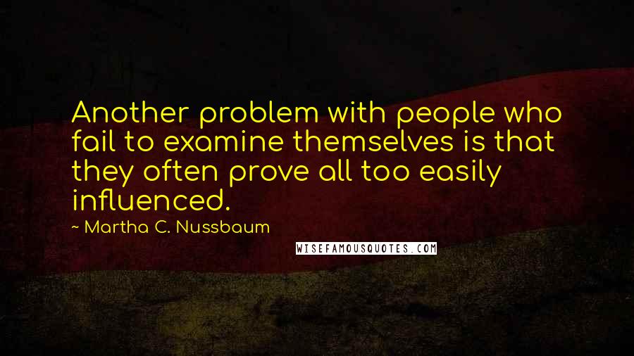 Martha C. Nussbaum Quotes: Another problem with people who fail to examine themselves is that they often prove all too easily influenced.
