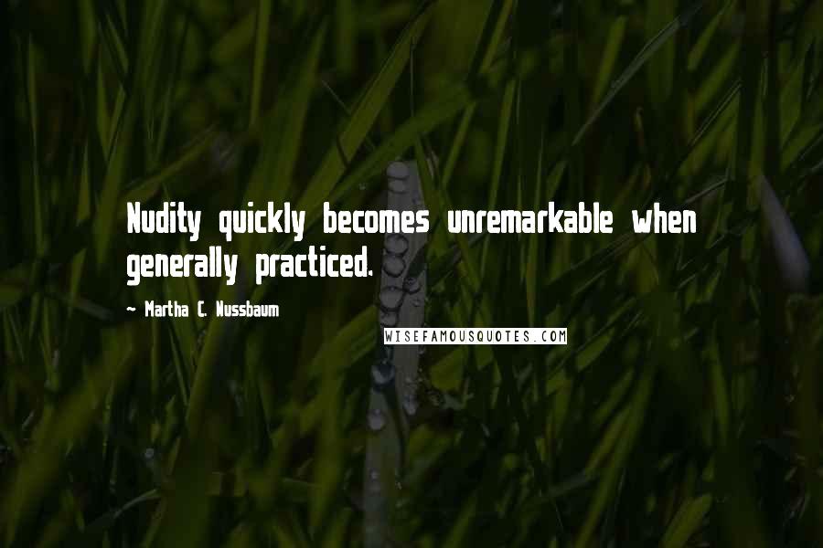 Martha C. Nussbaum Quotes: Nudity quickly becomes unremarkable when generally practiced.