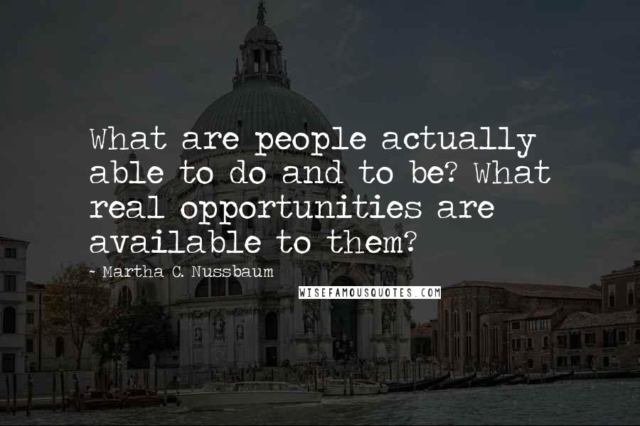 Martha C. Nussbaum Quotes: What are people actually able to do and to be? What real opportunities are available to them?