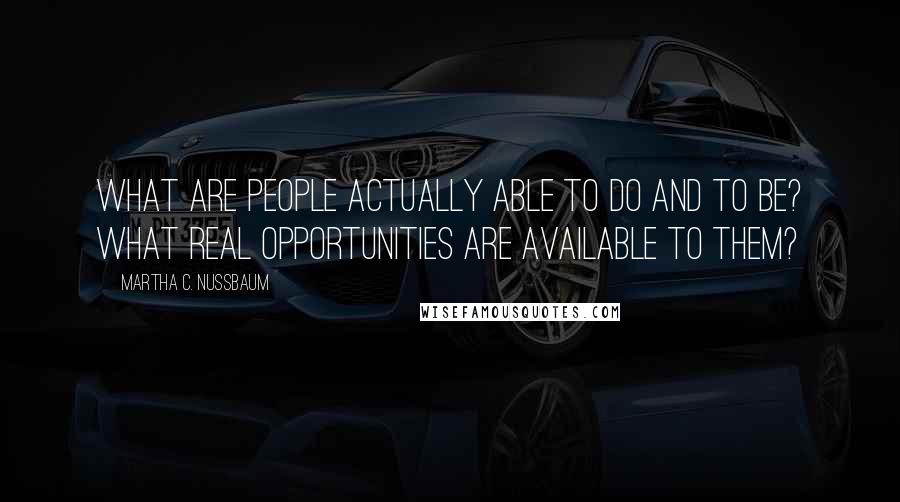 Martha C. Nussbaum Quotes: What are people actually able to do and to be? What real opportunities are available to them?