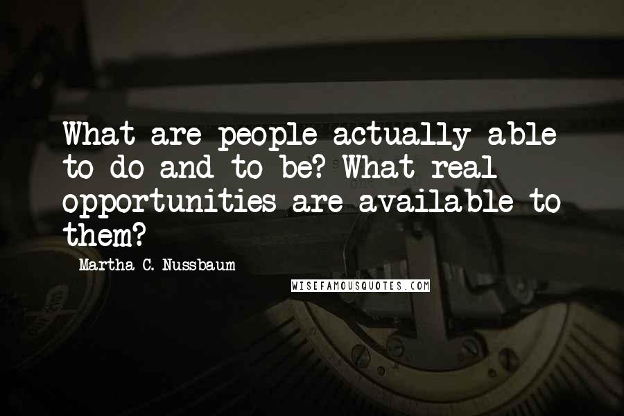 Martha C. Nussbaum Quotes: What are people actually able to do and to be? What real opportunities are available to them?