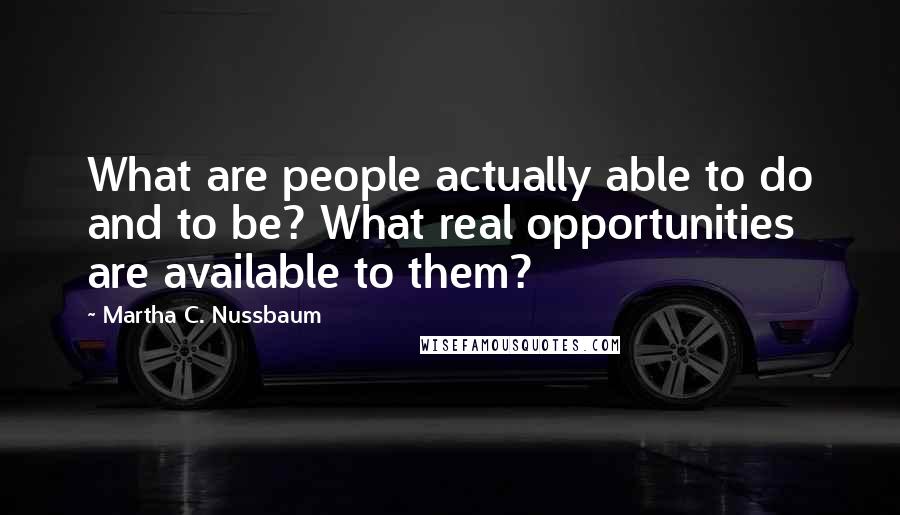 Martha C. Nussbaum Quotes: What are people actually able to do and to be? What real opportunities are available to them?