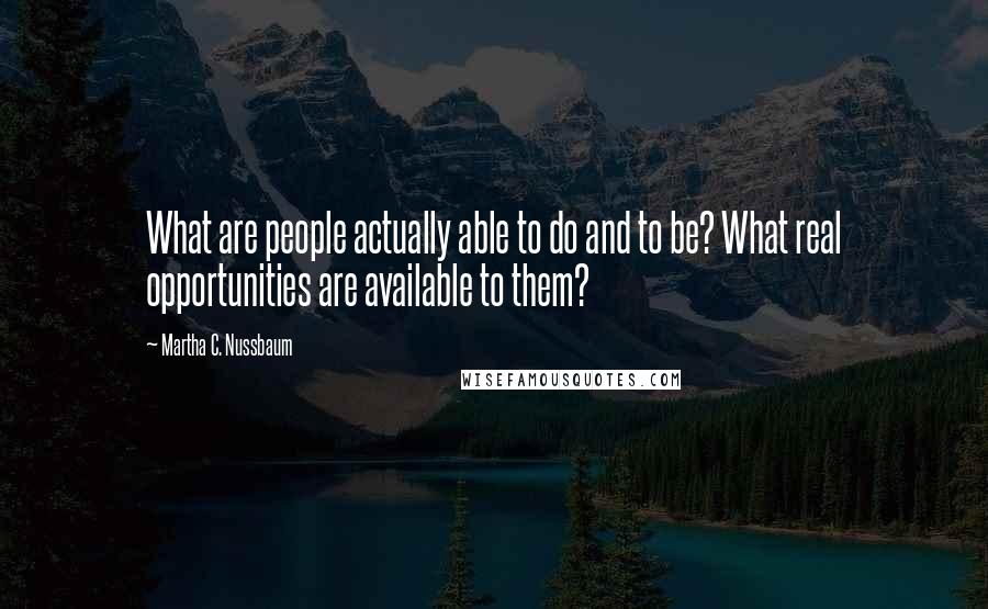 Martha C. Nussbaum Quotes: What are people actually able to do and to be? What real opportunities are available to them?