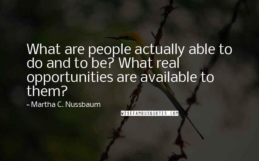 Martha C. Nussbaum Quotes: What are people actually able to do and to be? What real opportunities are available to them?