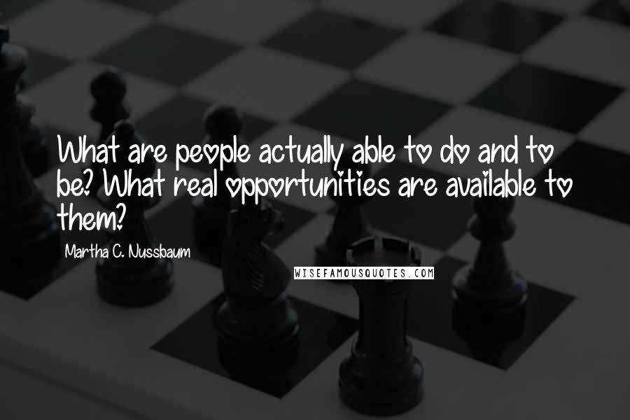 Martha C. Nussbaum Quotes: What are people actually able to do and to be? What real opportunities are available to them?