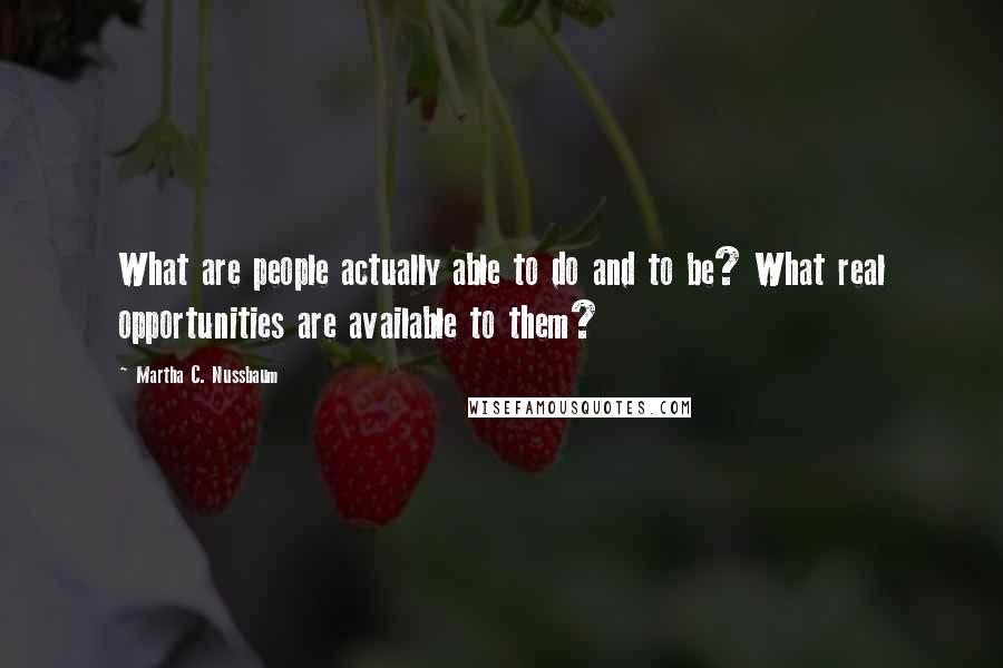 Martha C. Nussbaum Quotes: What are people actually able to do and to be? What real opportunities are available to them?