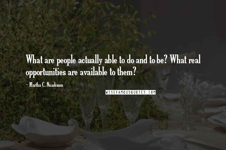 Martha C. Nussbaum Quotes: What are people actually able to do and to be? What real opportunities are available to them?