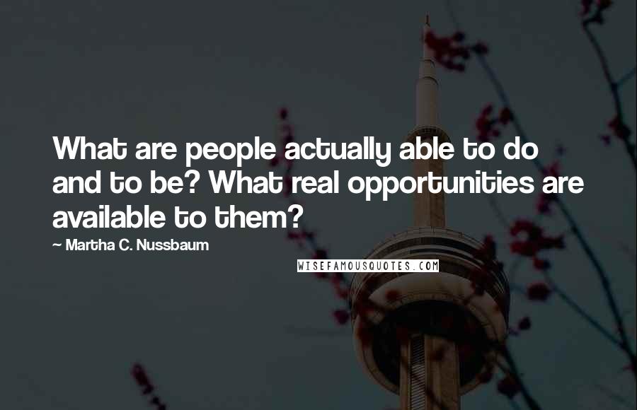 Martha C. Nussbaum Quotes: What are people actually able to do and to be? What real opportunities are available to them?