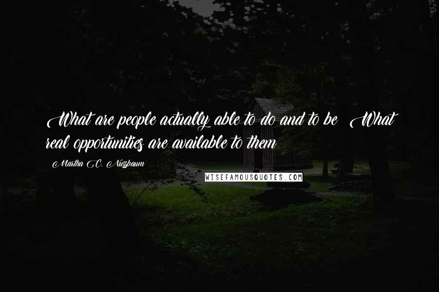 Martha C. Nussbaum Quotes: What are people actually able to do and to be? What real opportunities are available to them?