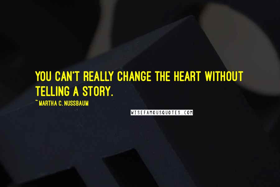Martha C. Nussbaum Quotes: You can't really change the heart without telling a story.