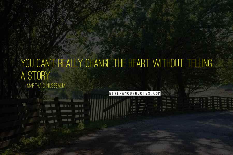Martha C. Nussbaum Quotes: You can't really change the heart without telling a story.