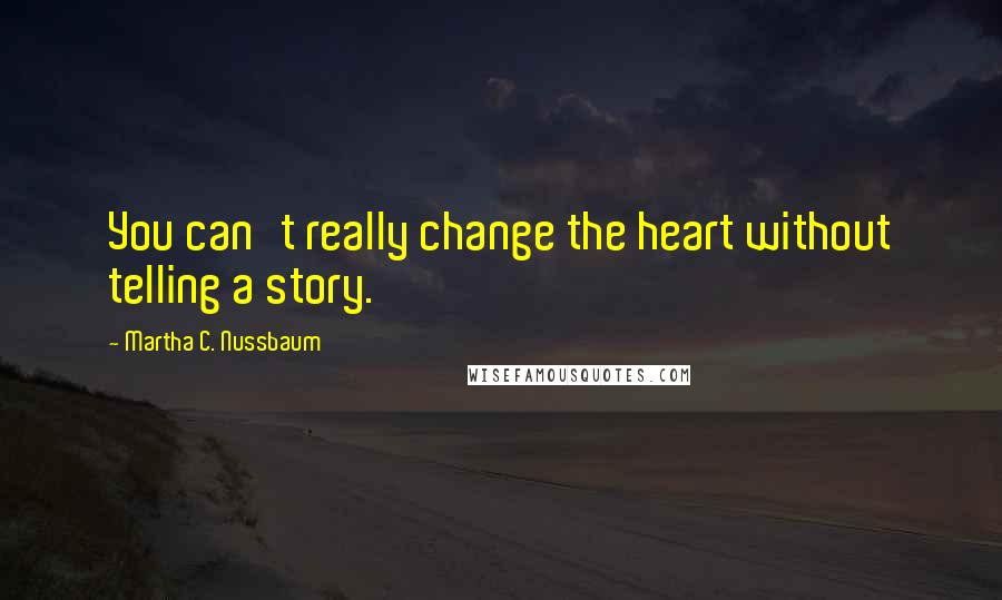 Martha C. Nussbaum Quotes: You can't really change the heart without telling a story.