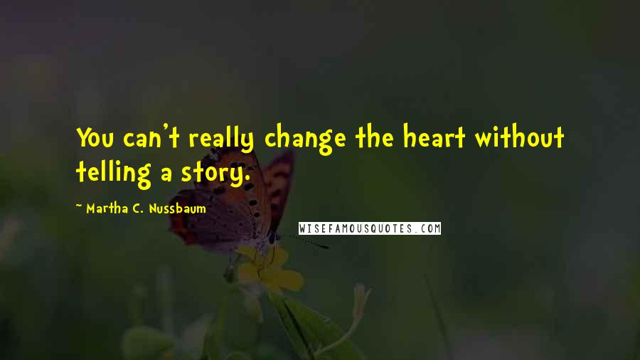 Martha C. Nussbaum Quotes: You can't really change the heart without telling a story.