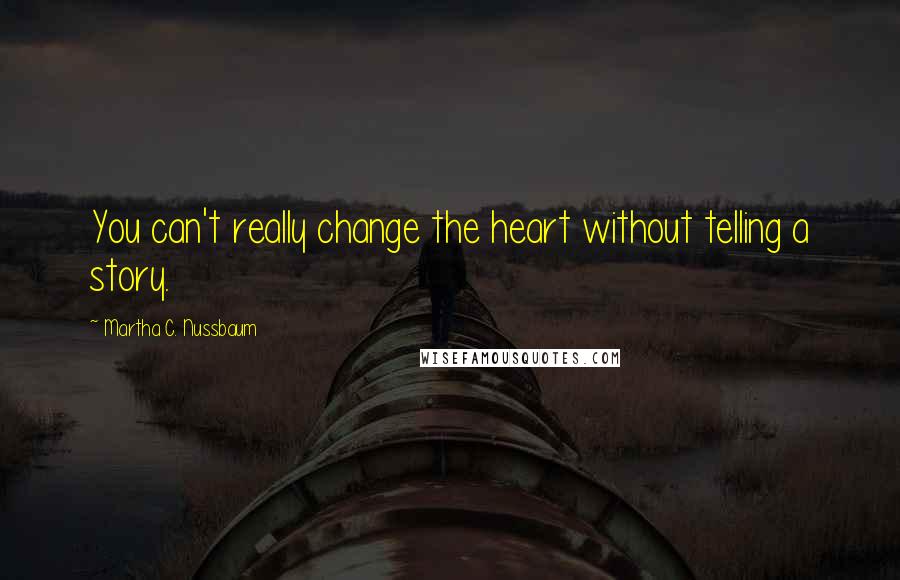 Martha C. Nussbaum Quotes: You can't really change the heart without telling a story.