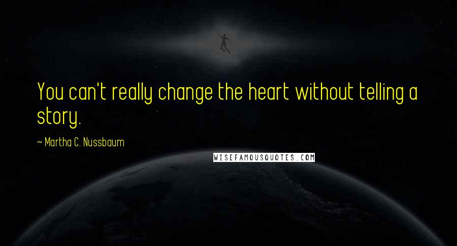Martha C. Nussbaum Quotes: You can't really change the heart without telling a story.