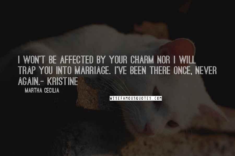 Martha Cecilia Quotes: I won't be affected by your charm nor I will trap you into marriage. I've been there once, never again.- Kristine