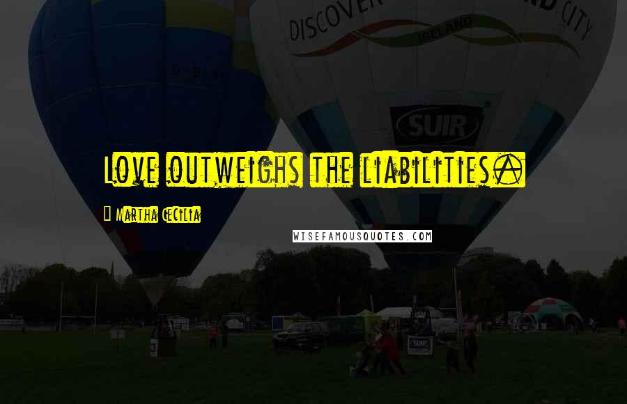 Martha Cecilia Quotes: Love outweighs the liabilities.