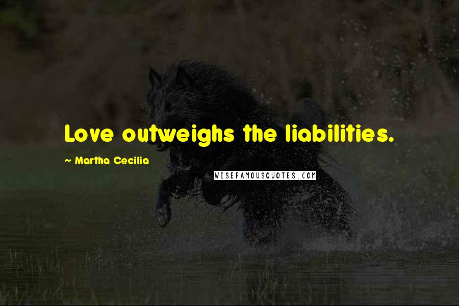 Martha Cecilia Quotes: Love outweighs the liabilities.