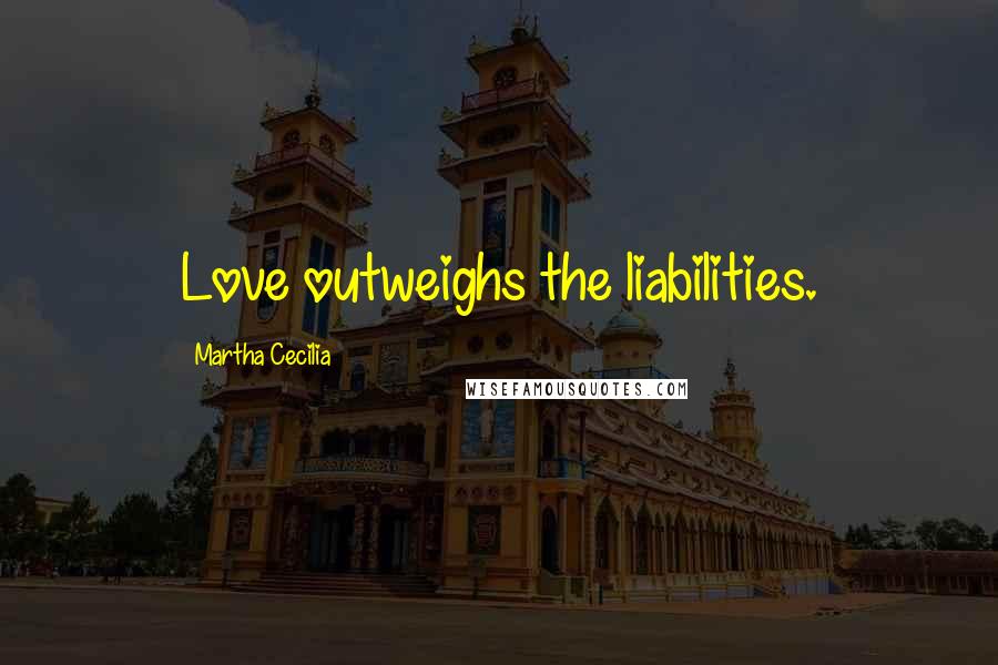 Martha Cecilia Quotes: Love outweighs the liabilities.