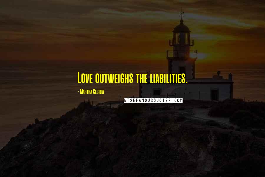 Martha Cecilia Quotes: Love outweighs the liabilities.