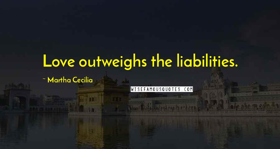 Martha Cecilia Quotes: Love outweighs the liabilities.