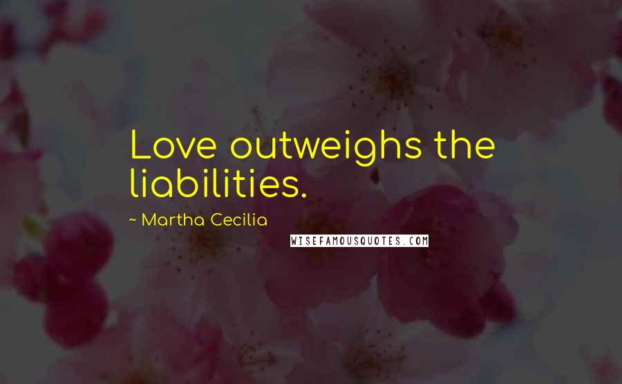 Martha Cecilia Quotes: Love outweighs the liabilities.