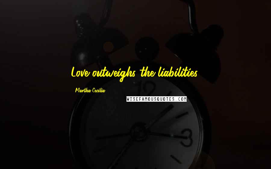 Martha Cecilia Quotes: Love outweighs the liabilities.