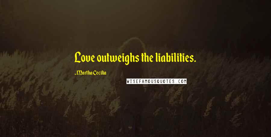 Martha Cecilia Quotes: Love outweighs the liabilities.