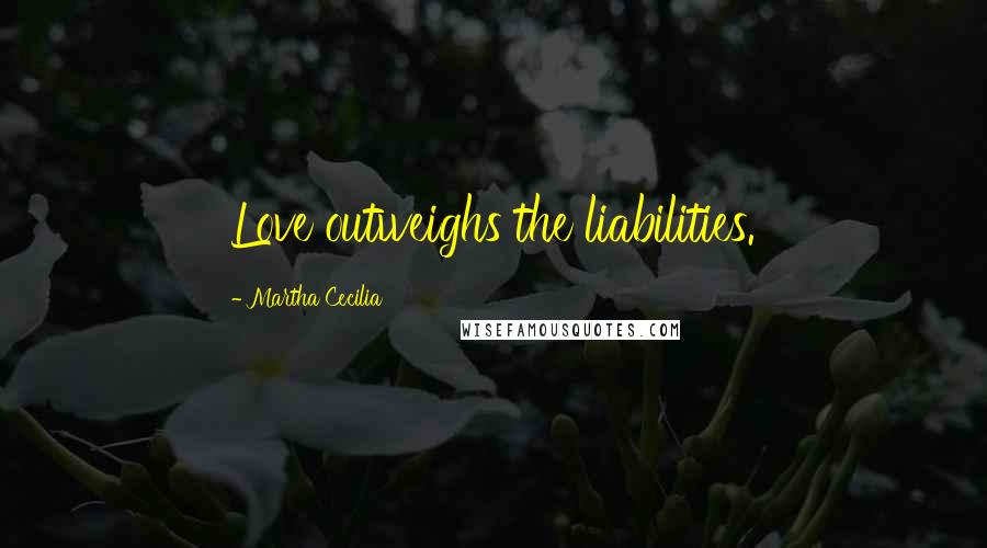 Martha Cecilia Quotes: Love outweighs the liabilities.