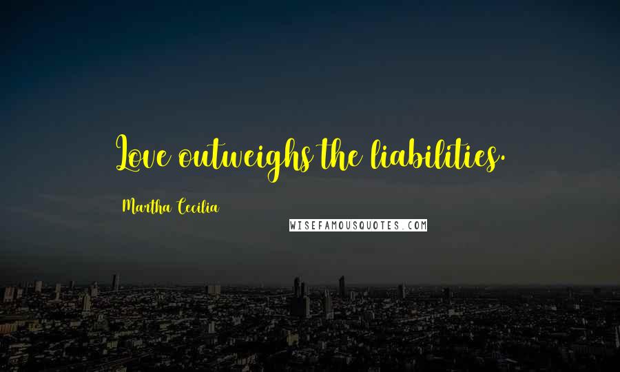 Martha Cecilia Quotes: Love outweighs the liabilities.