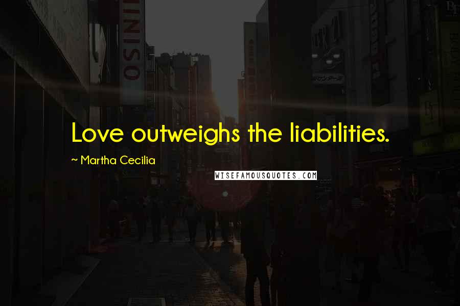 Martha Cecilia Quotes: Love outweighs the liabilities.