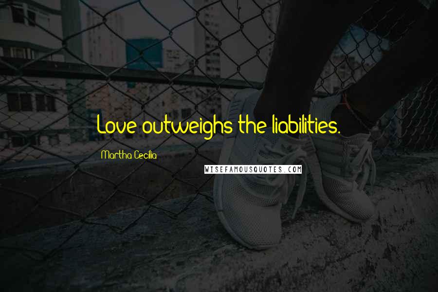 Martha Cecilia Quotes: Love outweighs the liabilities.